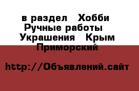  в раздел : Хобби. Ручные работы » Украшения . Крым,Приморский